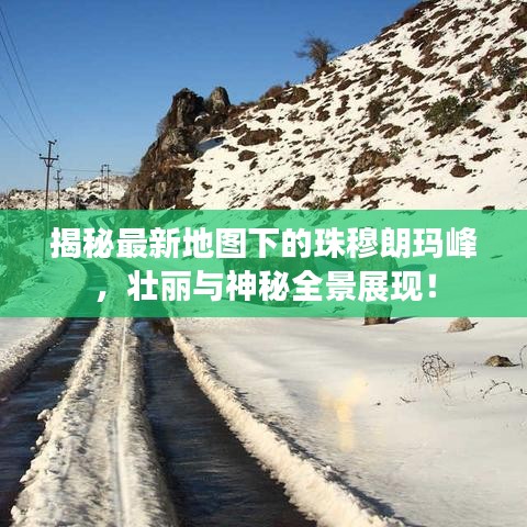 揭秘最新地图下的珠穆朗玛峰，壮丽与神秘全景展现！