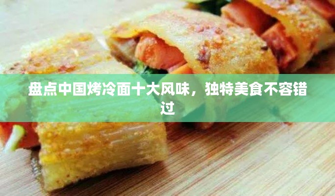 盘点中国烤冷面十大风味，独特美食不容错过