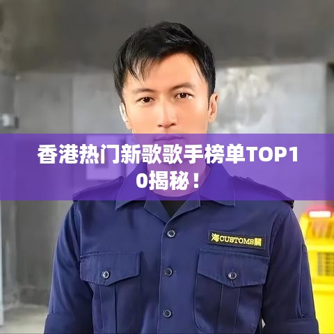 香港热门新歌歌手榜单TOP10揭秘！