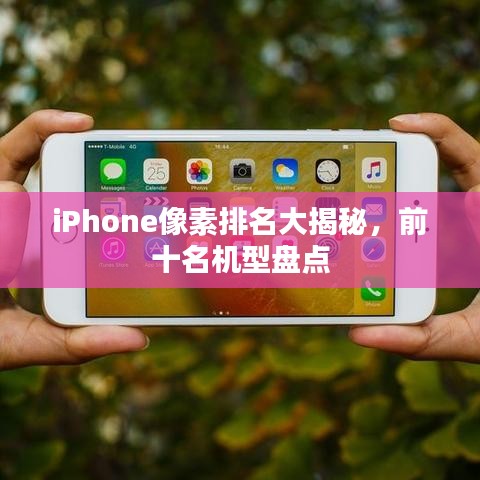 iPhone像素排名大揭秘，前十名机型盘点
