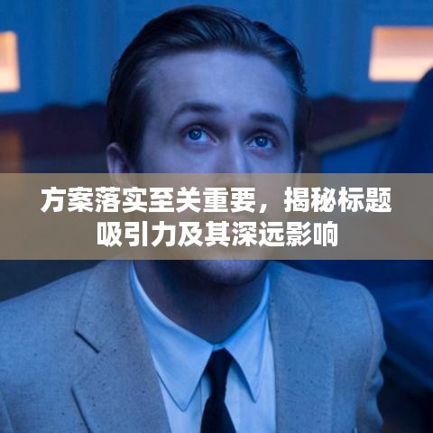 方案落实至关重要，揭秘标题吸引力及其深远影响