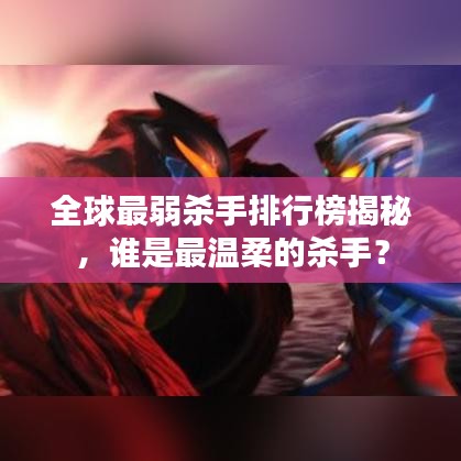 全球最弱杀手排行榜揭秘，谁是最温柔的杀手？
