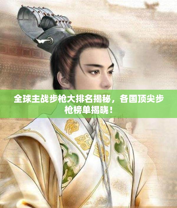 全球主战步枪大排名揭秘，各国顶尖步枪榜单揭晓！