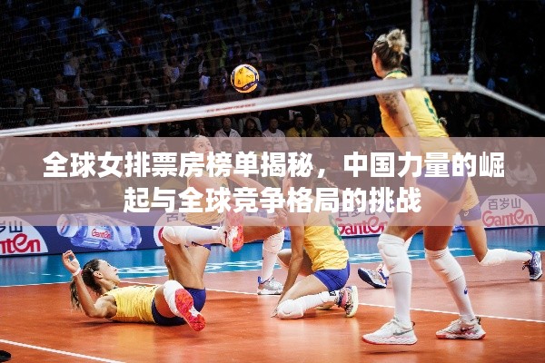 全球女排票房榜单揭秘，中国力量的崛起与全球竞争格局的挑战