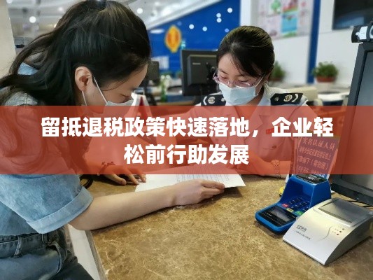 留抵退税政策快速落地，企业轻松前行助发展