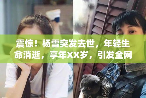 震惊！杨雪突发去世，年轻生命消逝，享年XX岁，引发全网哀悼！