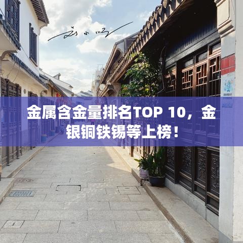 金属含金量排名TOP 10，金银铜铁锡等上榜！