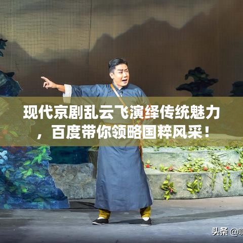 现代京剧乱云飞演绎传统魅力，百度带你领略国粹风采！