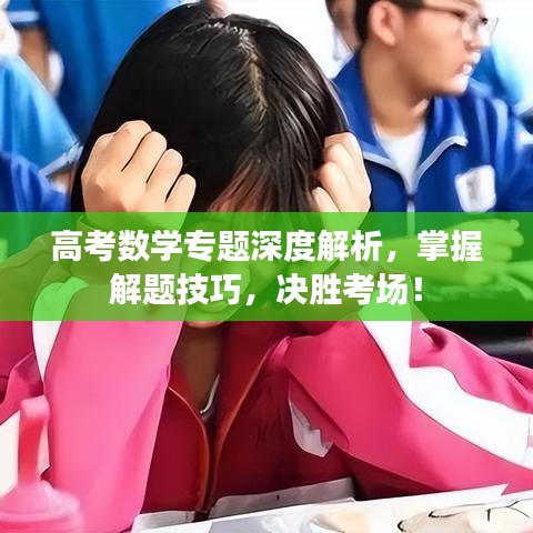 高考数学专题深度解析，掌握解题技巧，决胜考场！