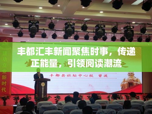 丰都汇丰新闻聚焦时事，传递正能量，引领阅读潮流