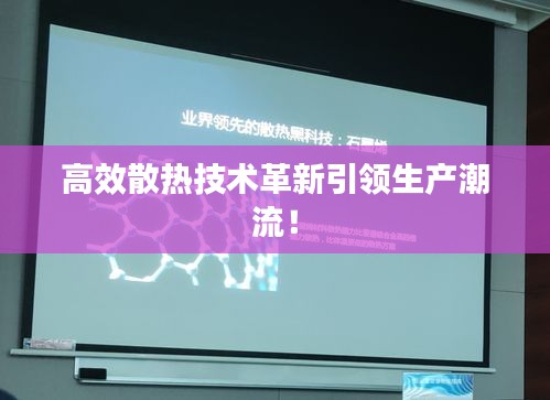 高效散热技术革新引领生产潮流！