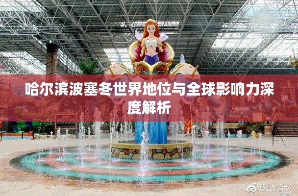 哈尔滨波塞冬世界地位与全球影响力深度解析