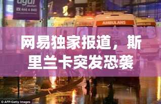网易独家报道，斯里兰卡突发恐袭事件震惊全球