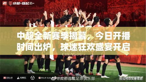 中超全新赛季揭幕，今日开播时间出炉，球迷狂欢盛宴开启！