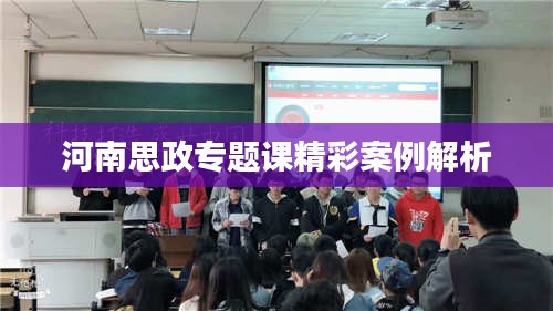 河南思政专题课精彩案例解析