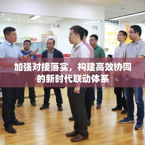 加强对接落实，构建高效协同的新时代联动体系