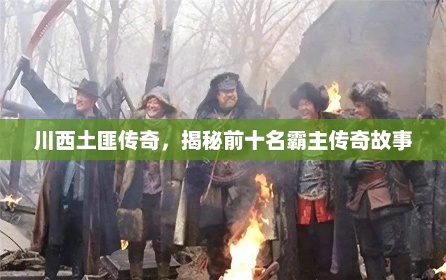 川西土匪传奇，揭秘前十名霸主传奇故事