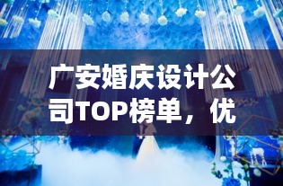 广安婚庆设计公司TOP榜单，优质创意服务一览无余！