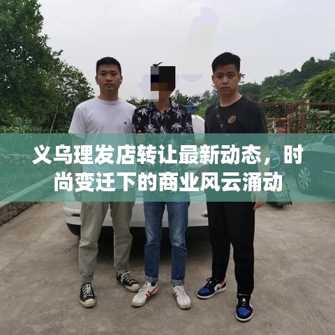 义乌理发店转让最新动态，时尚变迁下的商业风云涌动