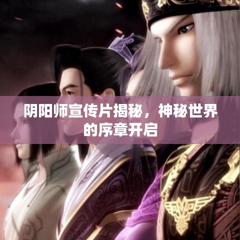 阴阳师宣传片揭秘，神秘世界的序章开启