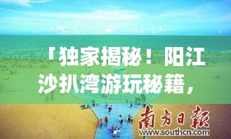 「独家揭秘！阳江沙扒湾游玩秘籍，手账式旅游攻略一网打尽！」