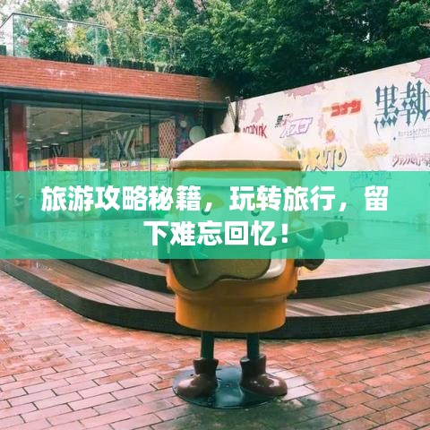 旅游攻略秘籍，玩转旅行，留下难忘回忆！