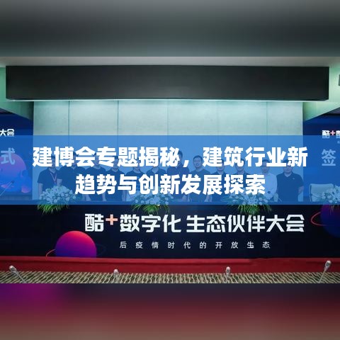建博会专题揭秘，建筑行业新趋势与创新发展探索