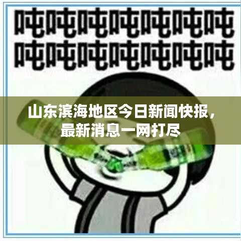 山东滨海地区今日新闻快报，最新消息一网打尽