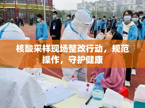 核酸采样现场整改行动，规范操作，守护健康