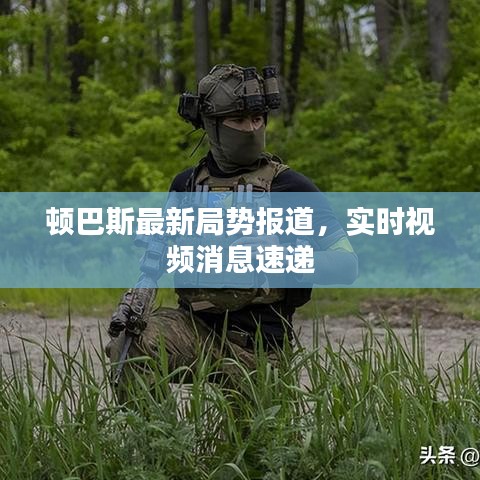 顿巴斯最新局势报道，实时视频消息速递