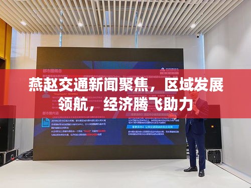 燕赵交通新闻聚焦，区域发展领航，经济腾飞助力