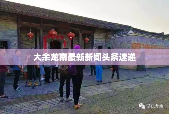 大余龙南最新新闻头条速递