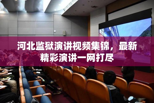 河北监狱演讲视频集锦，最新精彩演讲一网打尽