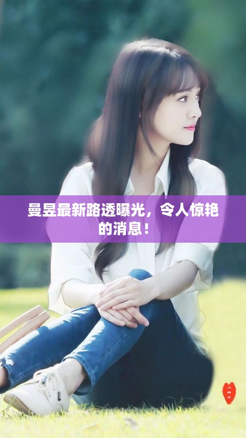 曼昱最新路透曝光，令人惊艳的消息！