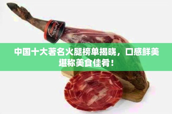 中国十大著名火腿榜单揭晓，口感鲜美堪称美食佳肴！