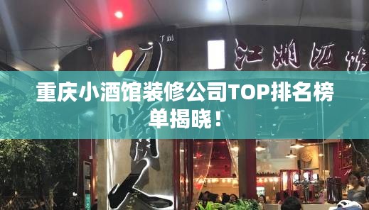 重庆小酒馆装修公司TOP排名榜单揭晓！