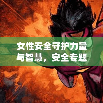 女性安全守护力量与智慧，安全专题漫画揭秘