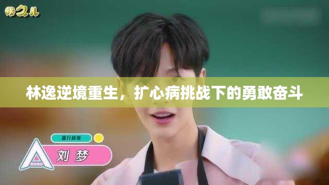 林逸逆境重生，扩心病挑战下的勇敢奋斗
