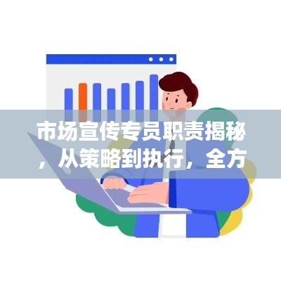 市场宣传专员职责揭秘，从策略到执行，全方位提升宣传效果！