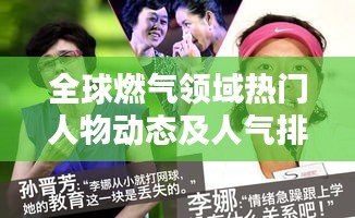全球燃气领域热门人物动态及人气排名大揭秘！