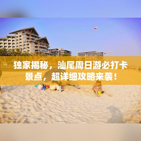 独家揭秘，汕尾周日游必打卡景点，超详细攻略来袭！