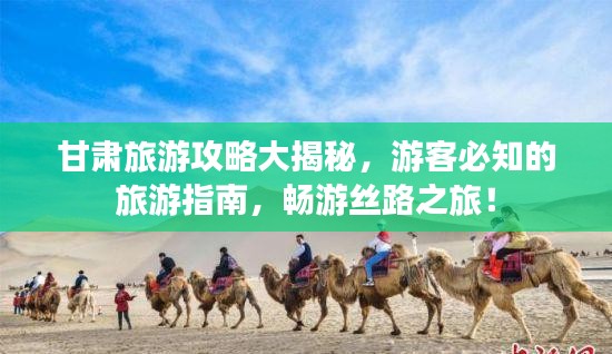甘肃旅游攻略大揭秘，游客必知的旅游指南，畅游丝路之旅！