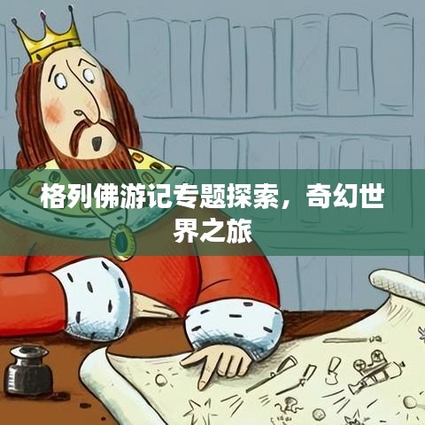 格列佛游记专题探索，奇幻世界之旅