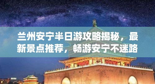 兰州安宁半日游攻略揭秘，最新景点推荐，畅游安宁不迷路！