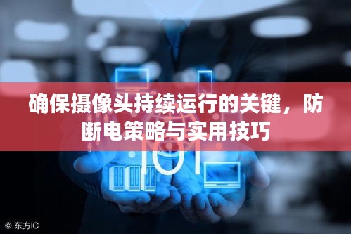 确保摄像头持续运行的关键，防断电策略与实用技巧