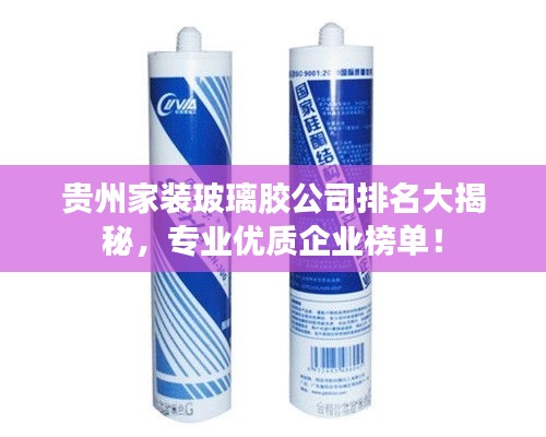 贵州家装玻璃胶公司排名大揭秘，专业优质企业榜单！
