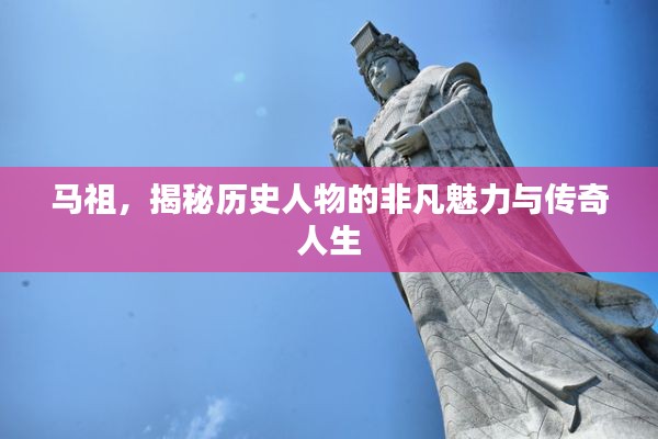 马祖，揭秘历史人物的非凡魅力与传奇人生