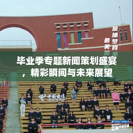 毕业季专题新闻策划盛宴，精彩瞬间与未来展望