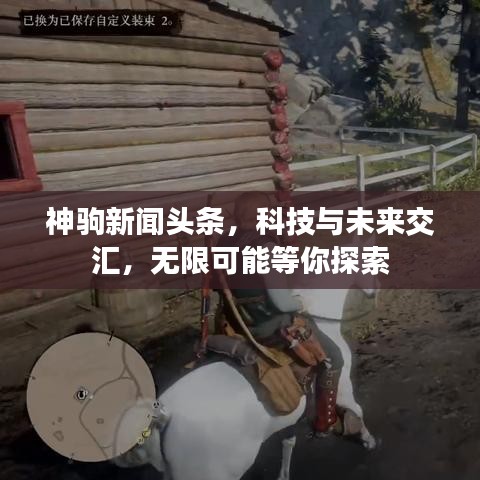 神驹新闻头条，科技与未来交汇，无限可能等你探索