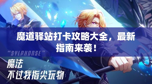 魔道驿站打卡攻略大全，最新指南来袭！